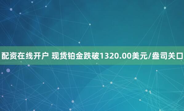 配资在线开户 现货铂金跌破1320.00美元/盎司关口