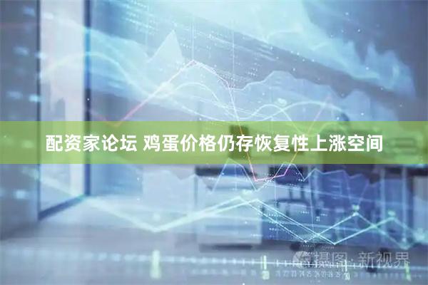 配资家论坛 鸡蛋价格仍存恢复性上涨空间