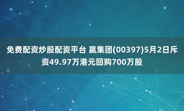 免费配资炒股配资平台 嬴集团(00397)5月2日斥资49.97万港元回购700万股