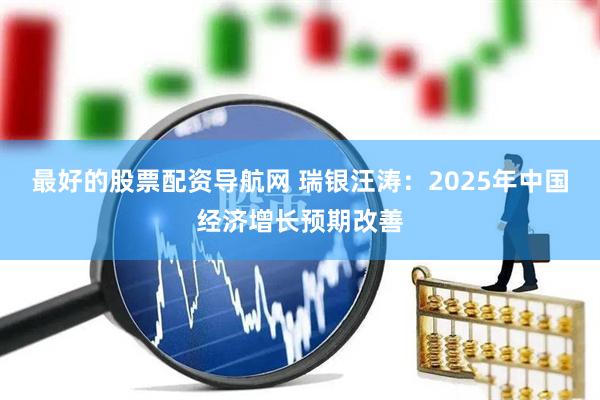 最好的股票配资导航网 瑞银汪涛：2025年中国经济增长预期改善