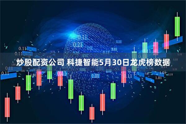 炒股配资公司 科捷智能5月30日龙虎榜数据
