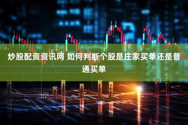 炒股配资资讯网 如何判断个股是庄家买单还是普通买单