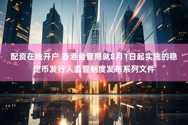 配资在线开户 香港金管局就8月1日起实施的稳定币发行人监管制度发布系列文件