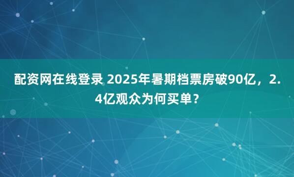 配资网在线登录 2025年暑期档票房破90亿，2.4亿观众为何买单？