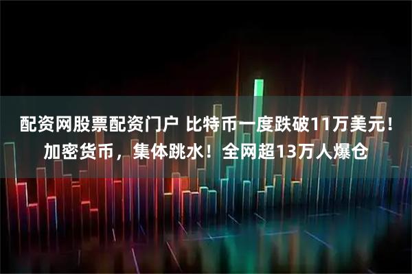配资网股票配资门户 比特币一度跌破11万美元！加密货币，集体跳水！全网超13万人爆仓