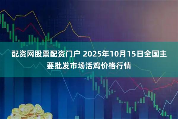 配资网股票配资门户 2025年10月15日全国主要批发市场活鸡价格行情