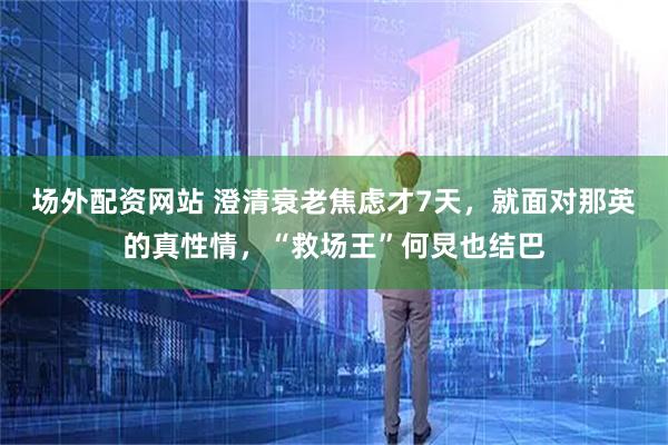 场外配资网站 澄清衰老焦虑才7天，就面对那英的真性情，“救场王”何炅也结巴