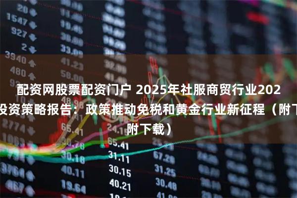 配资网股票配资门户 2025年社服商贸行业2026年投资策略报告：政策推动免税和黄金行业新征程（附下载）