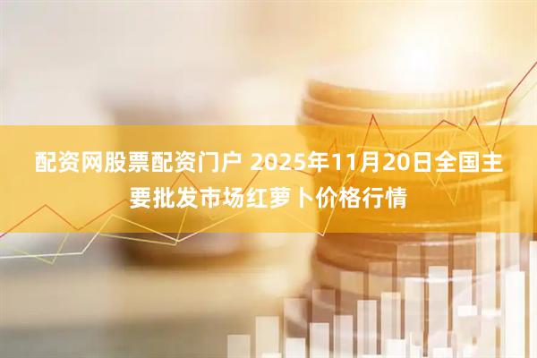 配资网股票配资门户 2025年11月20日全国主要批发市场红萝卜价格行情