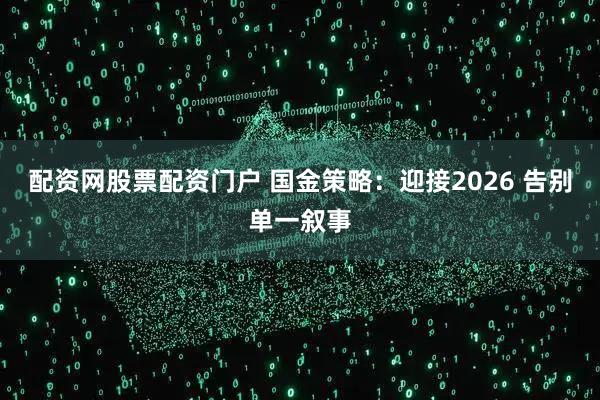 配资网股票配资门户 国金策略：迎接2026 告别单一叙事
